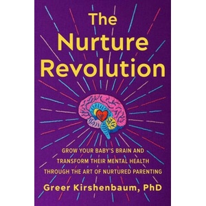 The Nurture Revolution: Grow Your Baby's Brain and Transform Their Mental Health Through the Art of Nurtured Parenting | KIRSHENBAUM GREER (ISBN: 9781538709337)