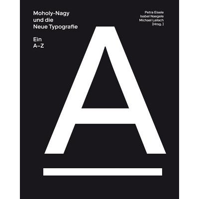 Moholy-Nagy and the New Typography: A-Z Eisele Petra