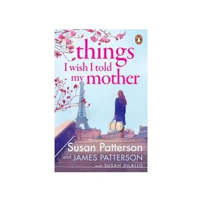 Things I Wish I Told My Mother - Susan Patterson, James Patterson