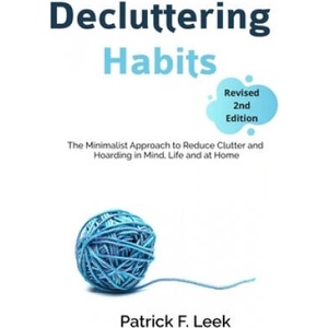 Decluttering Habits: The Minimalist Approach to Reduce Clutter and Hoarding in Mind, Life and at Home (Revised 2nd Edition) | Patrick F. Leek (ISBN: 9798612837053)