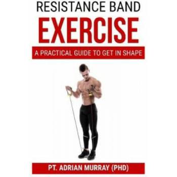 Resistance Band Exercise: A Practical Guide to Get in Shape