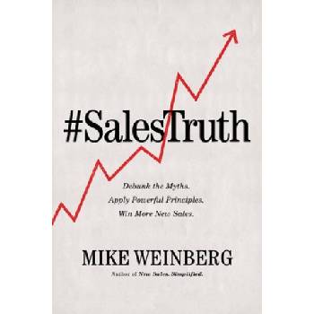Sales Truth: Debunk the Myths. Apply Powerful Principles. Win More New Sales