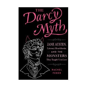 The Darcy Myth: Jane Austen, Literary Heartthrobs, and the Monsters They Taught Us to Love | Feder, Rachel (ISBN: 9781683693574)