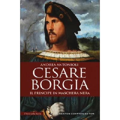 Cesare Borgia. Il principe in maschera nera | Andrea Antonioli
