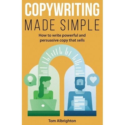 Copywriting Made Simple: How to write powerful and persuasive copy that sells Albrighton Tom – Hledejceny.cz