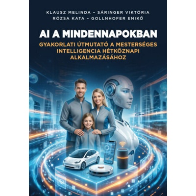 AI a mindennapokban - Gyakorlati útmutató a mesterséges intelligencia hétköznapi alkalmazásához