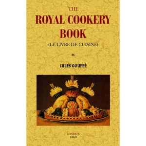 The royal cookery book (Le livre de cuisine) | Gouffé, Jules (2015)