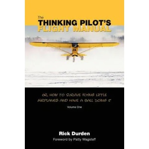 The Thinking Pilot's Flight Manual: Or, How to Survive Flying Little Airplanes and Have a Ball DoingIt | Rick Durden, Cory Emberson, Patty Wagstaff (ISBN: 9780983422204)