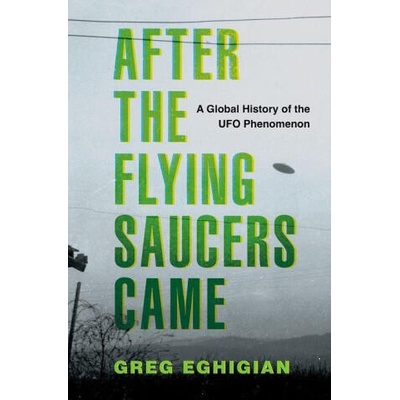 After the Flying Saucers Came A Global History of the UFO Phenomenon