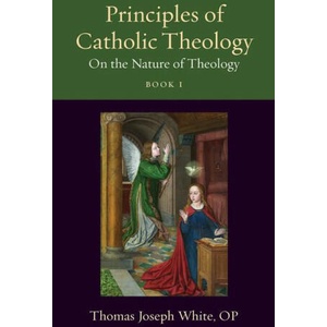 Principles of Catholic Theology, Book 1: On the Nature of Theology | Thomas Joseph White (ISBN: 9780813236933)
