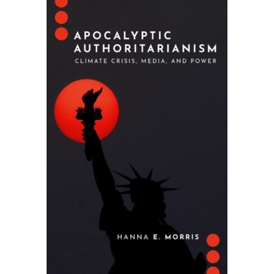 Apocalyptic Authoritarianism - Morris, Hanna E. (Assistant Professor, School of the Environment,, Assistant Professor, School of the Environment,, University of Toronto)