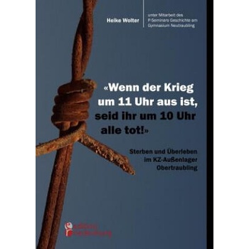 Image 1 of Wenn der Krieg um 11 Uhr aus ist, seid ihr um 10 Uhr alle tot! - Sterben und UEberleben im KZ-Aussenlager Obertraubling | Heike Wolter