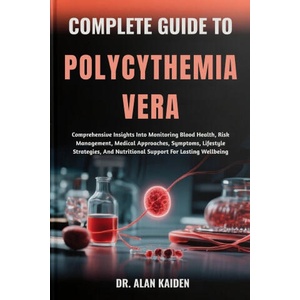 COMPLETE GUIDE TO POLYCYTHEMIA VERA | DR. ALAN KAIDEN (2025)