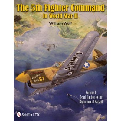 5th Fighter Command in World War II Vol 1: Pearl Harbor to the Reduction of Rabaul | William Wolf