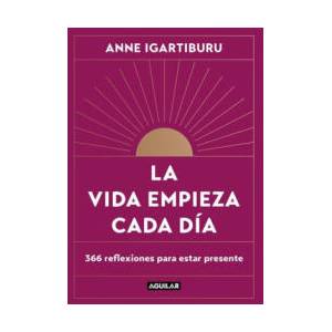 La Vida Empieza Cada Día: 365 Maneras de Decidir Cómo Quieres Estar En El Mundo / Life Begins Every Day | Igartiburu, Anne (ISBN: 9788403523678)