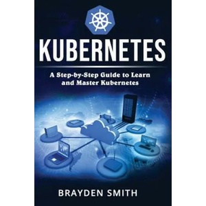 Kubernetes: A Step-by-Step Guide to Learn and Master Kubernetes | Brayden Smith (ISBN: 9781090401632)