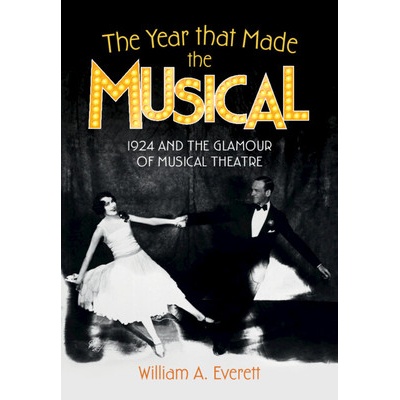 The Year That Made the Musical 1924 and the Glamour of Musical Theatre - Everett William a.