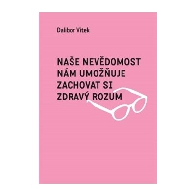 Vítek Dalibor - Naše nevědomost nám umožňuje zachovat si zdravý rozum