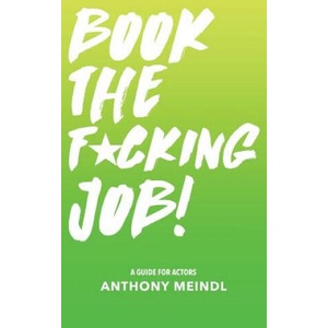 Book The Fucking Job! : A Guide for Actors | Anthony Meindl (2016)