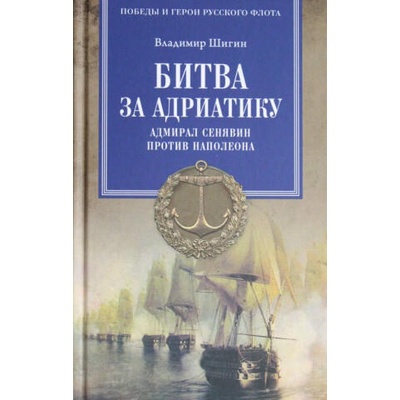 Битва за Адриатику. Адмирал Сенявин против Наполеона | Владимир Шигин