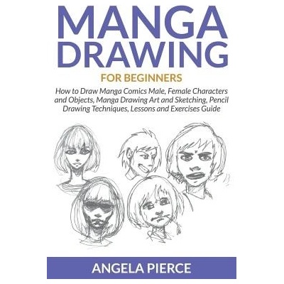 Manga Drawing for Beginners: How to Draw Manga Comics Male, Female Characters and Objects, Manga Drawing Art and Sketching, Pencil Drawing Techniqu Pierce AngelaPaperback