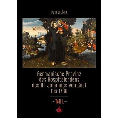 Germanische Provinz des Hospitalordens des Hl. Johannes von Gott bis 1780 - 1.díl - Jelínek Petr, kol.