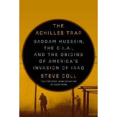 The Achilles Trap: Saddam Hussein, the C. I. A. , and the Origins of America's Invasion of Iraq