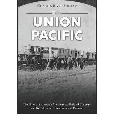The Union Pacific: The History of America's Most Famous Railroad Company and Its Role in the Transcontinental Railroad | Charles River Editors