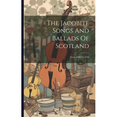 The Jacobite Songs And Ballads Of Scotland: From 1688 To 1746 | Anonymous