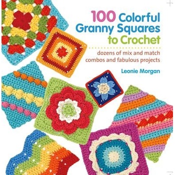 100 Colorful Granny Squares to Crochet: Dozens of Mix and Match Combos and Fabulous Projects Morgan LeoniePaperback
