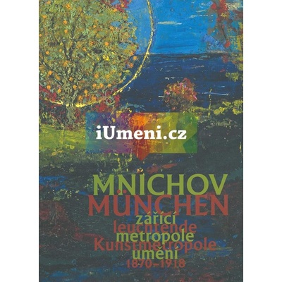 Mnichov – zářící metropole umění 1870-1918 / München – leuchtende Kunstmetropole 1870-1918 - kolektiv autorů