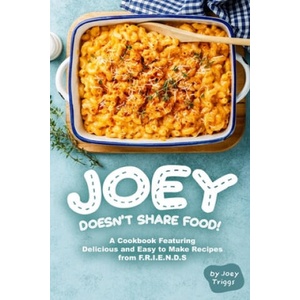Joey Doesn't Share food! : A Cookbook Featuring Delicious and Easy to Make Recipes from F. R. I. E. N. D. S | Joey Triggs (ISBN: 9798603136059)