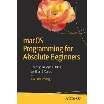Image 1 of Macos Programming for Absolute Beginners: Developing Apps Using Swift and Xcode | Wallace Wang