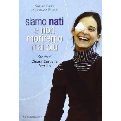 Siamo nati e non moriremo mai più. Storia di Chiara Corbella Petrillo | Cristiana Paccini, Simone Troisi