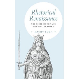 Rhetorical Renaissance - The Mistress Art and Her Masterworks | Kathy Eden (ISBN: 9780226821269)