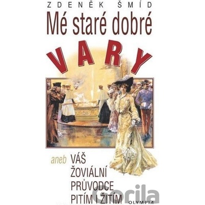Mé staré dobré Vary aneb Váš žoviální průvodce pitím i žitím - Zdeněk Šmíd