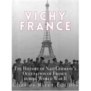 Vichy France: The History of Nazi Germany's Occupation of France during World War II | Charles River Editors (ISBN: 9781543002126)