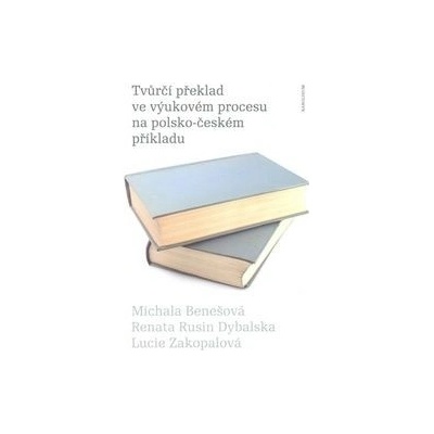 Tvůrčí překlad ve výukovém procesu na polsko-českém příkladu - Michala Benešová Renata Rusin Dybalska Lucie Zakop