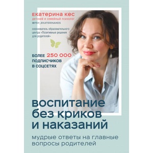 Воспитание без криков и наказаний. Мудрые ответы на главные вопросы родителей | Екатерина Кес (ISBN: 9785041063450)