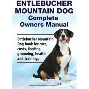 Entlebucher Mountain Dog Complete Owners Manual. Entlebucher Mountain Dog book for care, costs, feeding, grooming, health and training. | Asia Moore, George Hoppendale (ISBN: 9781788651097)