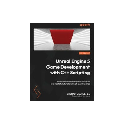 Unreal Engine 5 Game Development with C++ Scripting: Become a professional game developer and create fully functional, high-quality games | Zhenyu George Li