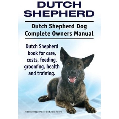 Dutch Shepherd. Dutch Shepherd Dog Complete Owners Manual. Dutch Shepherd book for care, costs, feeding, grooming, health and training. | George Hoppendale, Asia Moore