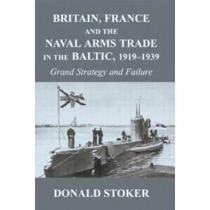 Britain, France and the Naval Arms Trade in the Baltic, 1919 -1939 | Stoker, Donald (ISBN: 9780415646192)