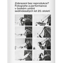 Zobrazení bez reprodukce. Fotografie a performance v českém umění sedmdesátých let 20. století - Hana Buddeus