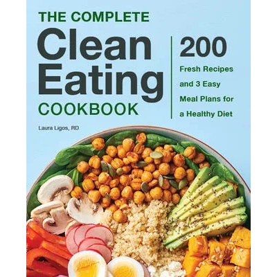 The Complete Clean Eating Cookbook: 200 Fresh Recipes and 3 Easy Meal Plans for a Healthy Diet