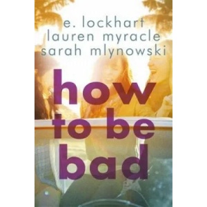 How to Be Bad | E. Lockhart, Lauren Myracle, Sarah Mlynowski (2015)