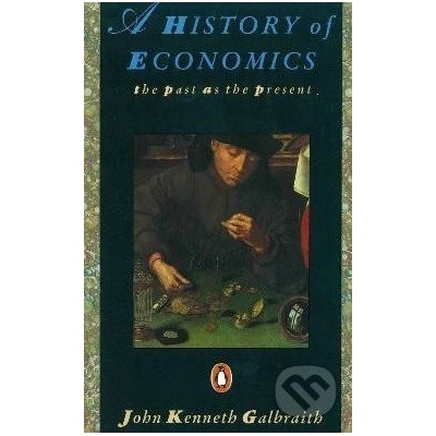 A History of Economics: The Past as the Prese- John Kenneth Galbraith