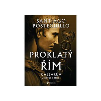 Proklatý Řím Caesarův vzestup k moci - Santiago Posteguillo