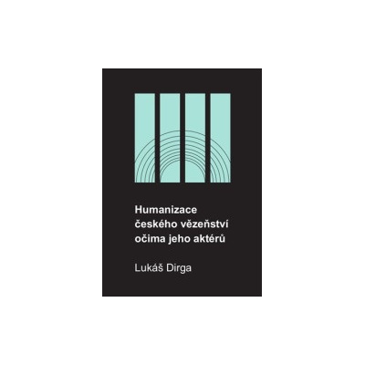 Dirga, Lukáš - Humanizace českého vězeňství očima jeho aktérů