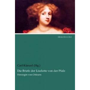 Die Briefe der Liselotte von der Pfalz, Herzogin von Orleans | Carl Künzel (2021)